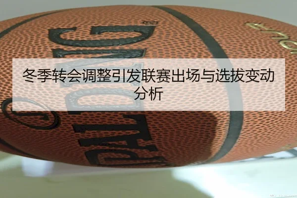 冬季转会调整引发联赛出场与选拔变动分析