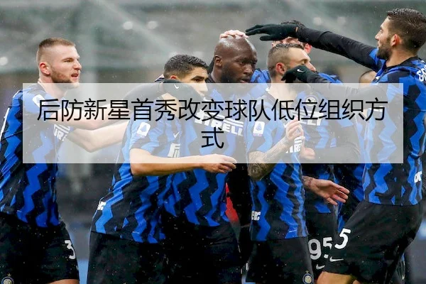 后防新星首秀改变球队低位组织方式